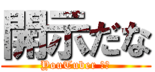 開示だな (YouTuber の魂)