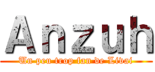 Ａｎｚｕｈ (Un peu trop fan de Livai)