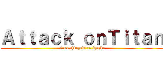 Ａｔｔａｃｋ ｏｎＴｉｔａｎ ( fans shingeki no kyojin)