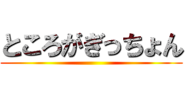 ところがぎっちょん ()