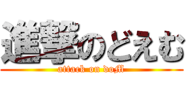 進撃のどえむ (attack on doM)