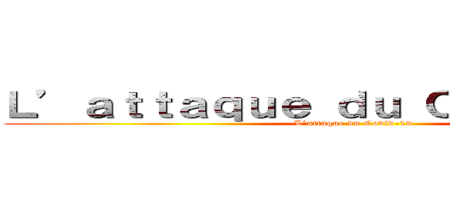 Ｌ’ａｔｔａｑｕｅ ｄｕ Ｃｏｖｉｄ－１９  (L’attaque du Covid-19 )
