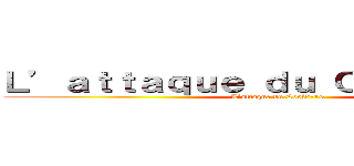 Ｌ’ａｔｔａｑｕｅ ｄｕ Ｃｏｖｉｄ－１９  (L’attaque du Covid-19 )