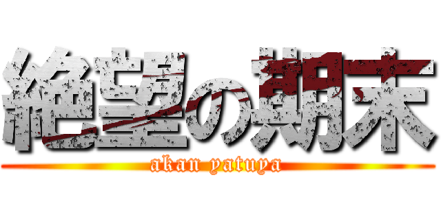 絶望の期末 (akan yatuya)