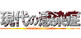 現代の感染症 (attack on infecti)