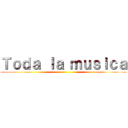 Ｔｏｄａ ｌａ ｍｕｓｉｃａ ()