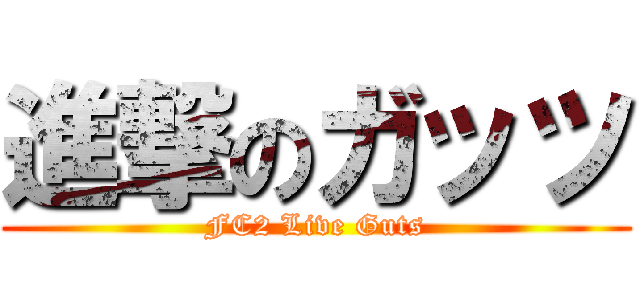 進撃のガッツ (FC2 Live Guts)