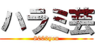 ハラミ芸 (8000yen)