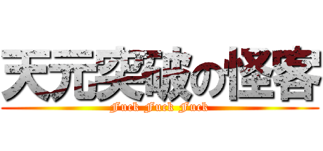 天元突破の怪客 (Fuck Fuck Fuck)