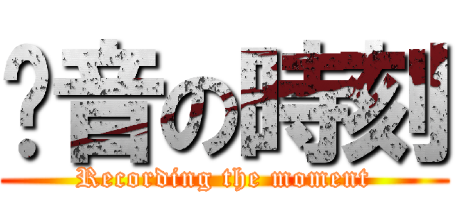 录音の時刻 (Recording the moment)