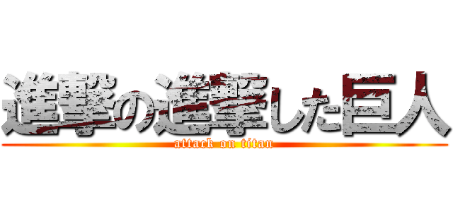 進撃の進撃した巨人 (attack on titan)