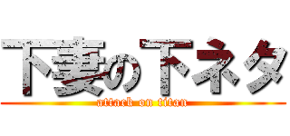 下妻の下ネタ (attack on titan)