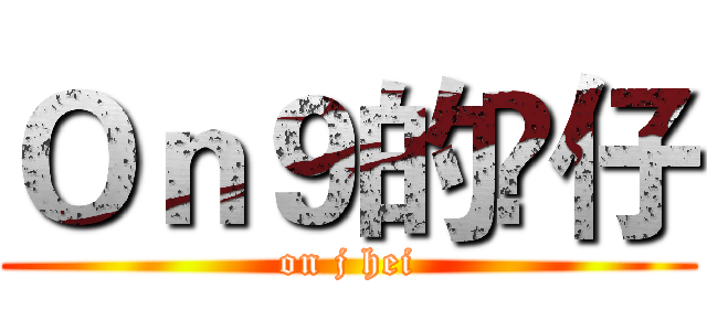 Ｏｎ９的𤋮仔 (on j hei)