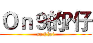 Ｏｎ９的𤋮仔 (on j hei)