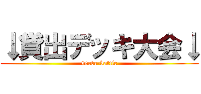 ↓貸出デッキ大会↓ (verde-battle)