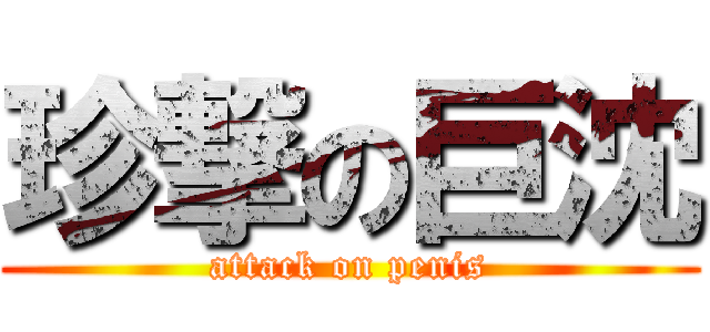 珍撃の巨沈 (attack on penis)