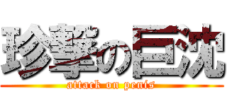 珍撃の巨沈 (attack on penis)