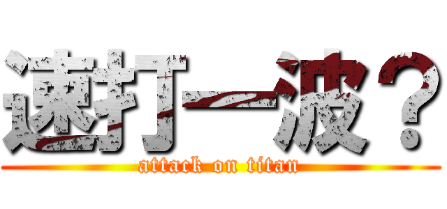 速打一波？ (attack on titan)