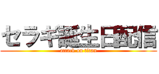 セラギ誕生日配信 (attack on titan)