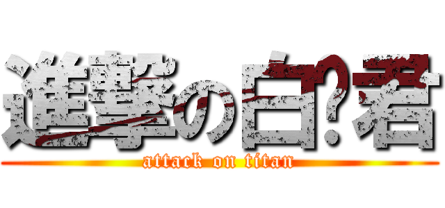 進撃の白兰君 (attack on titan)