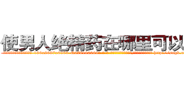 使男人绝精药在哪里可以买到 (使男人绝精药在哪里可以买到【电-186x2687x6963-Q278180069元-吉-药-业】我们做的是长期生意,靠的是老客户长期支持 http://sngk.net/EHoXFR
)