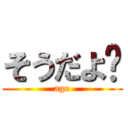 そうだよ〜 (ago)