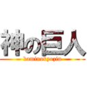 神の巨人 (kaminokyozin)