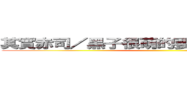 其實赤司／黑子很萌的要我說幾億遍都ＯＫ ()