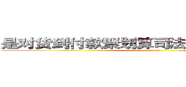 是对货到付款聚划算司法办 意义虎花费高 (jsnnj)