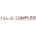 ＦＥＬＩＺ ＣＵＭＰＬＥＡÑＯＳ (Thanks for all!!!)