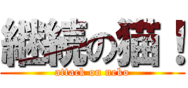 継続の猫！ (attack on neko)