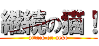 継続の猫！ (attack on neko)