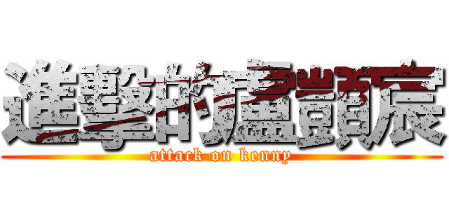 進擊的盧顗宸 (attack on kenny)