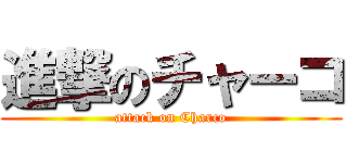 進撃のチャーコ (attack on Charco)