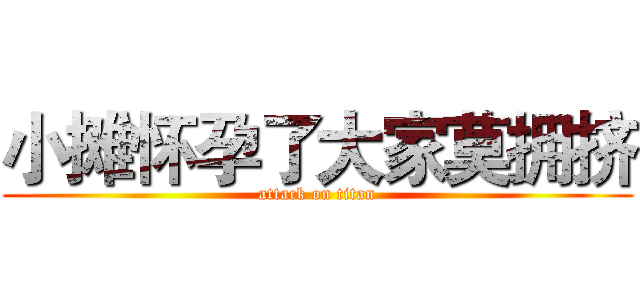 小摊怀孕了大家莫拥挤 (attack on titan)