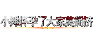小摊怀孕了大家莫拥挤 (attack on titan)
