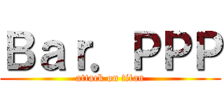 Ｂａｒ．ＰＰＰ (attack on titan)