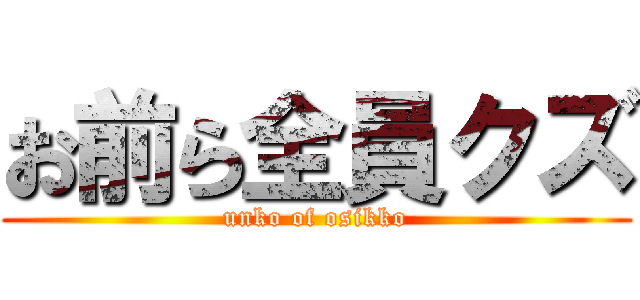 お前ら全員クズ (unko of osikko)