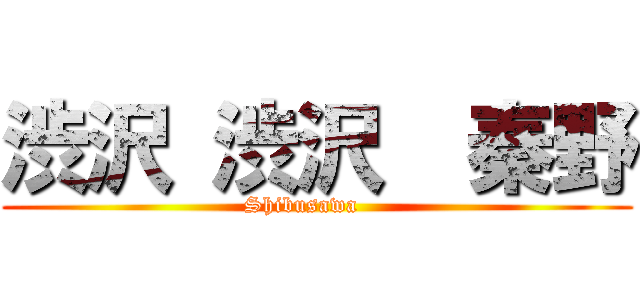 渋沢 渋沢  秦野 (    Shibusawa        )