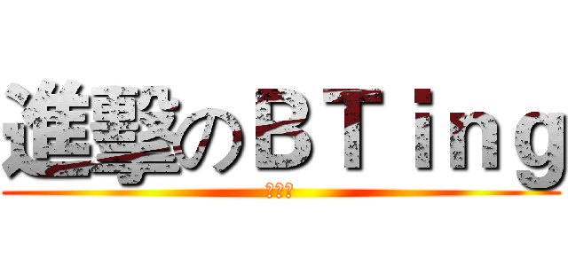 進擊のＢＴｉｎｇ (濃醇香)