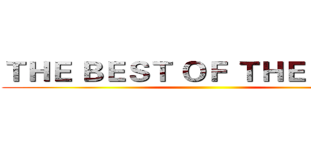 ＴＨＥ ＢＥＳＴ ＯＦ ＴＨＥ ＢＥＳＴ ()