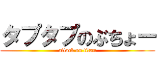 タプタプのぶちょー (attack on titan)