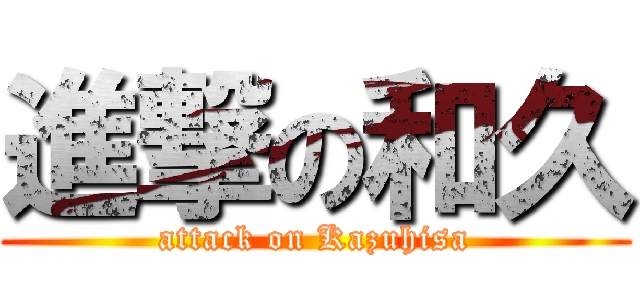 進撃の和久 (attack on Kazuhisa)