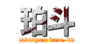 珀斗 (hadatyuu bare-bu)