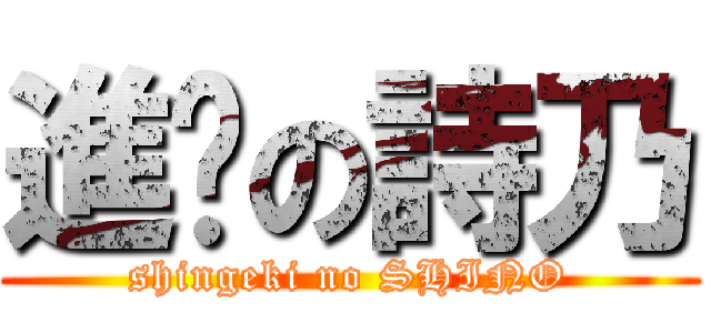 進擊の詩乃 (shingeki no SHINO)