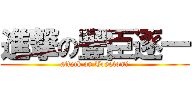進撃の豐臣逐一 (attack on Toyotomi)
