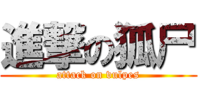 進撃の狐尸 (attack on vulpes)