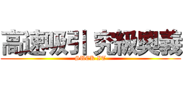 高速吸引 究級奧義 (SUCK IT)
