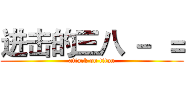 进击的三八 －  ＝ (attack on titan)