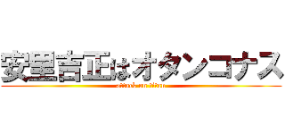 安里吉正はオタンコナス (attack on titan)